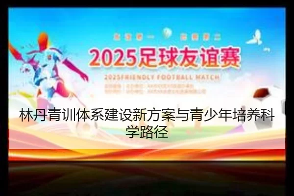 林丹青训体系建设新方案与青少年培养科学路径